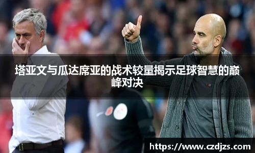 塔亚文与瓜达席亚的战术较量揭示足球智慧的巅峰对决